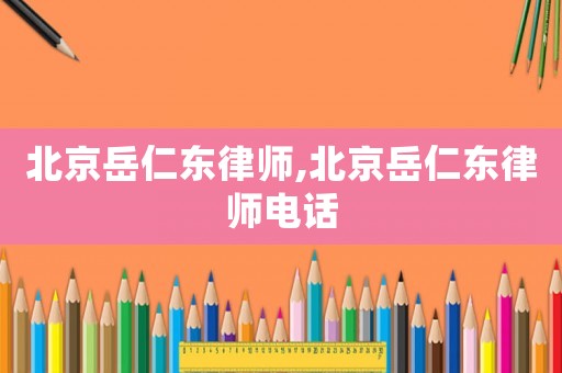 北京岳仁東律師,北京岳仁東律師電話