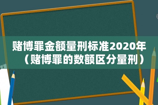 賭博罪金額量刑標(biāo)準(zhǔn)2020年（賭博罪的數(shù)額區(qū)分量刑）