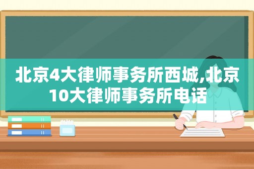 北京4大律師事務(wù)所西城,北京10大律師事務(wù)所電話