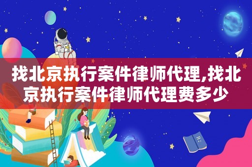 找北京執(zhí)行案件律師代理,找北京執(zhí)行案件律師代理費多少