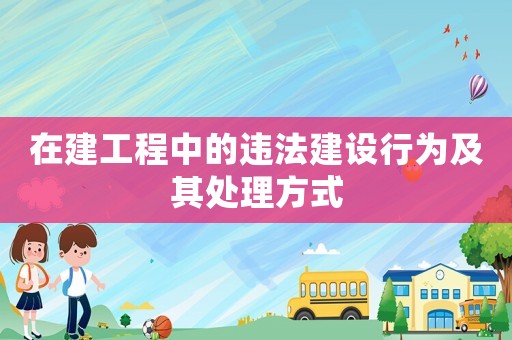 在建工程中的違法建設(shè)行為及其處理方式