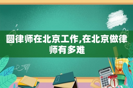 圓律師在北京工作,在北京做律師有多難
