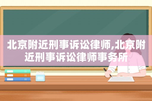 北京附近刑事訴訟律師,北京附近刑事訴訟律師事務(wù)所