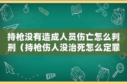 持槍沒有造成人員傷亡怎么判刑（持槍傷人沒治死怎么定罪）