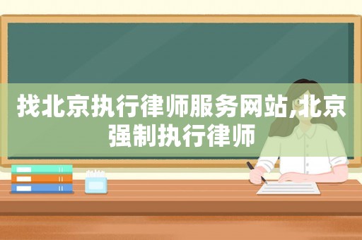 找北京執(zhí)行律師服務(wù)網(wǎng)站,北京強(qiáng)制執(zhí)行律師