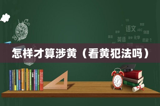 怎樣才算涉黃（看黃犯法嗎）