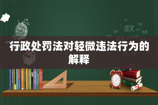 行政處罰法對(duì)輕微違法行為的解釋