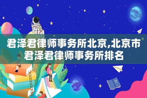 君澤君律師事務(wù)所北京,北京市君澤君律師事務(wù)所排名