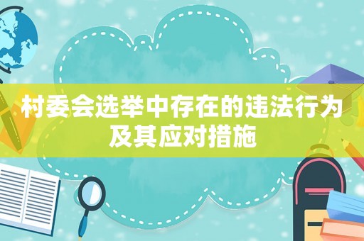 村委會選舉中存在的違法行為及其應(yīng)對措施