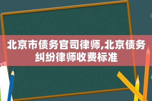 北京市債務(wù)官司律師,北京債務(wù)糾紛律師收費(fèi)標(biāo)準(zhǔn)