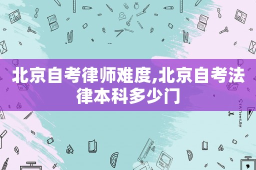 北京自考律師難度,北京自考法律本科多少門