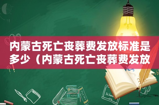 內(nèi)蒙古死亡喪葬費發(fā)放標(biāo)準是多少（內(nèi)蒙古死亡喪葬費發(fā)放標(biāo)準）