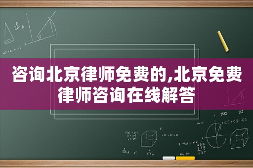 咨詢北京律師免費(fèi)的,北京免費(fèi)律師咨詢?cè)诰€解答
