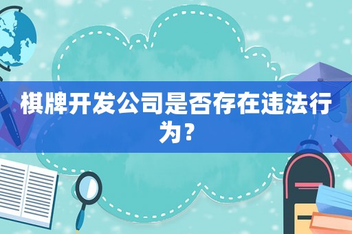 棋牌開發(fā)公司是否存在違法行為？