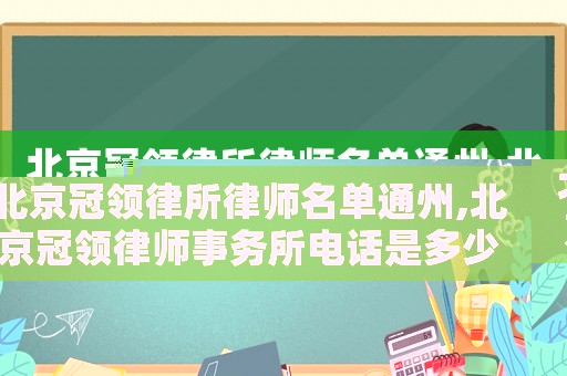 北京冠領(lǐng)律所律師名單通州,北京冠領(lǐng)律師事務(wù)所電話是多少