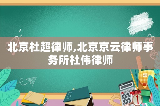 北京杜超律師,北京京云律師事務(wù)所杜偉律師