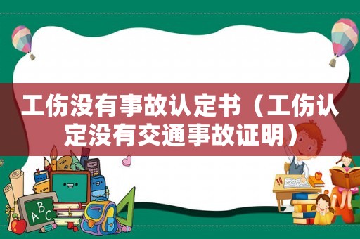 工傷沒有事故認(rèn)定書（工傷認(rèn)定沒有交通事故證明）