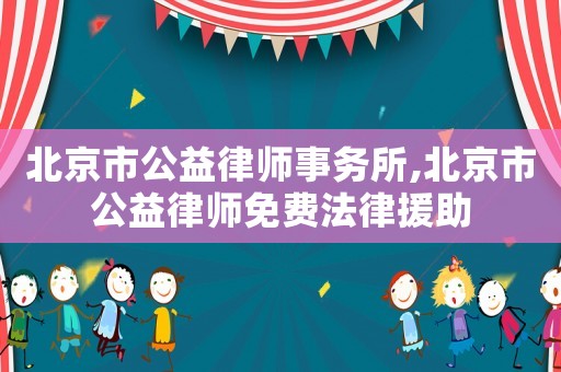 北京市公益律師事務(wù)所,北京市公益律師免費(fèi)法律援助