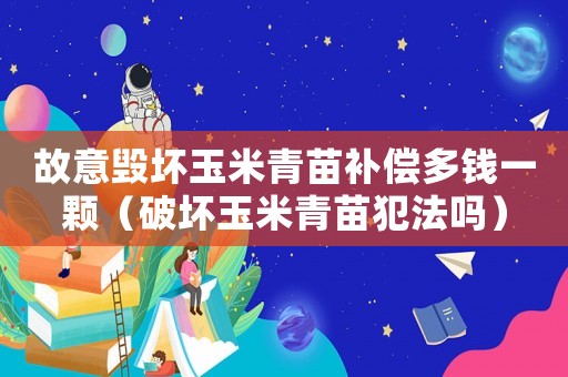 故意毀壞玉米青苗補(bǔ)償多錢一顆（破壞玉米青苗犯法嗎）
