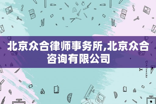 北京眾合律師事務(wù)所,北京眾合咨詢有限公司