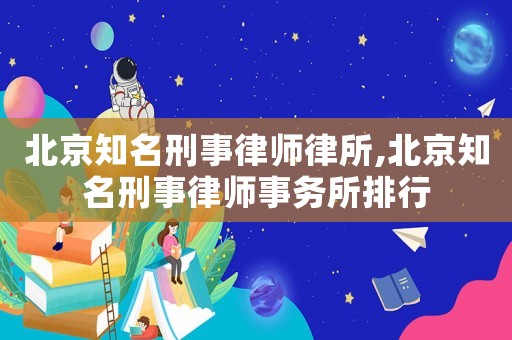 北京知名刑事律師律所,北京知名刑事律師事務(wù)所排行