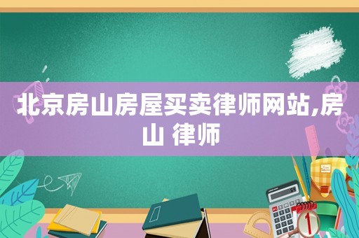 北京房山房屋買賣律師網(wǎng)站,房山 律師