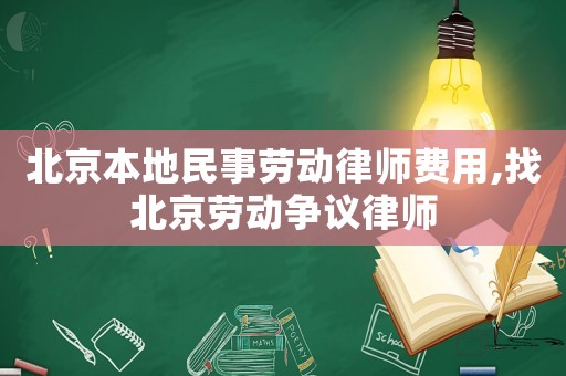 北京本地民事勞動律師費(fèi)用,找北京勞動爭議律師