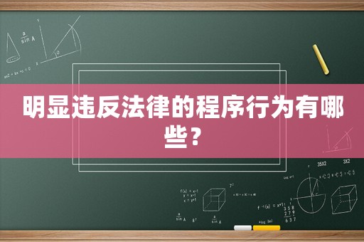 明顯違反法律的程序行為有哪些？