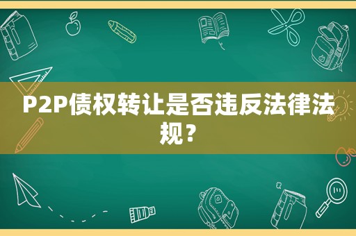 P2P債權轉讓是否違反法律法規(guī)？