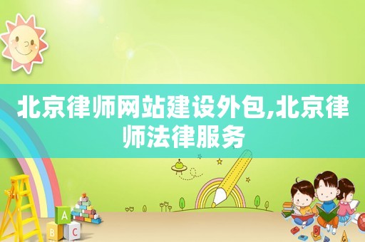 北京律師網(wǎng)站建設(shè)外包,北京律師法律服務(wù)
