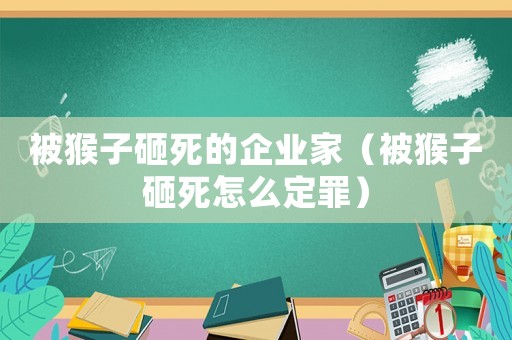 被猴子砸死的企業(yè)家（被猴子砸死怎么定罪）