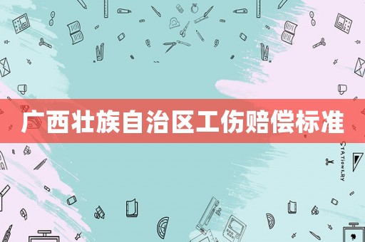 廣西壯族自治區(qū)工傷賠償標(biāo)準(zhǔn)