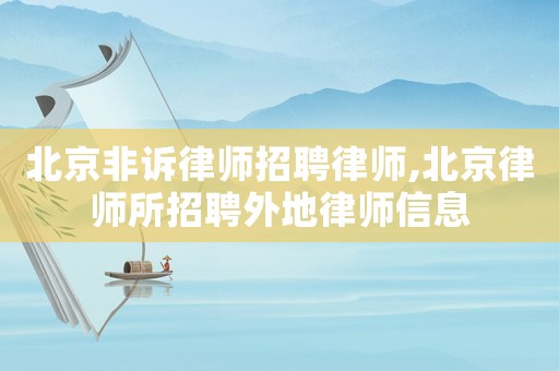 北京非訴律師招聘律師,北京律師所招聘外地律師信息