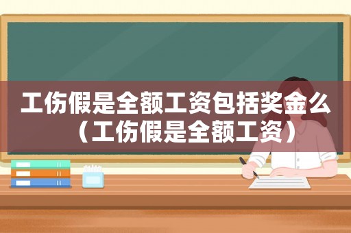 工傷假是全額工資包括獎(jiǎng)金么（工傷假是全額工資）