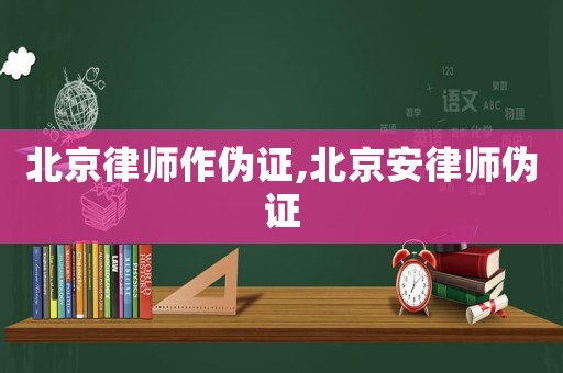 北京律師作偽證,北京安律師偽證