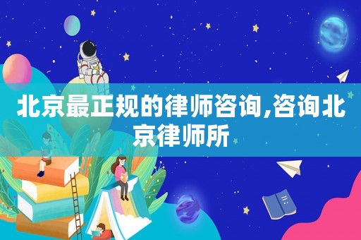 北京最正規(guī)的律師咨詢,咨詢北京律師所