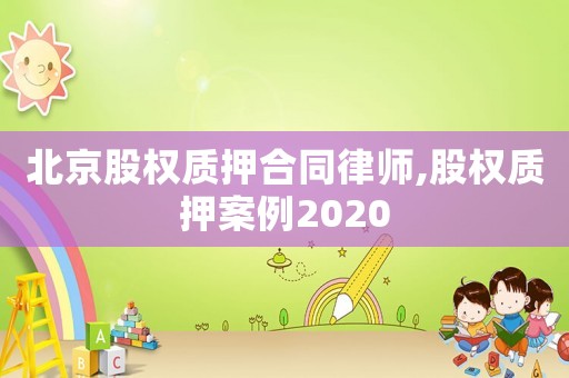 北京股權質(zhì)押合同律師,股權質(zhì)押案例2020