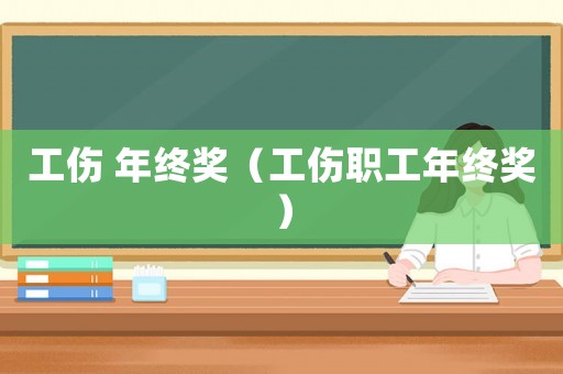 工傷 年終獎(jiǎng)（工傷職工年終獎(jiǎng)）