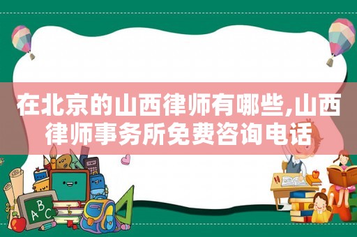 在北京的山西律師有哪些,山西律師事務(wù)所免費咨詢電話