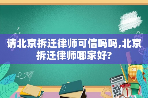 請(qǐng)北京拆遷律師可信嗎嗎,北京拆遷律師哪家好?