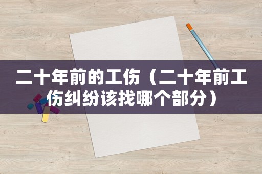 二十年前的工傷（二十年前工傷糾紛該找哪個部分）