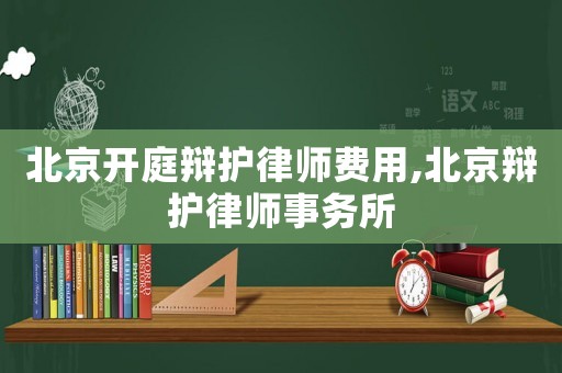 北京開庭辯護(hù)律師費(fèi)用,北京辯護(hù)律師事務(wù)所