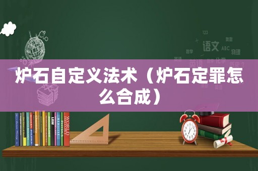 爐石自定義法術(shù)（爐石定罪怎么合成）