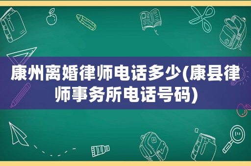 康州離婚律師電話多少(康縣律師事務(wù)所電話號碼)
