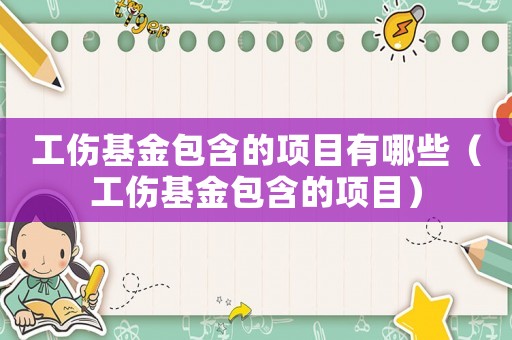 工傷基金包含的項(xiàng)目有哪些（工傷基金包含的項(xiàng)目）