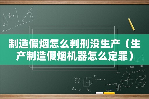 制造假煙怎么判刑沒(méi)生產(chǎn)（生產(chǎn)制造假煙機(jī)器怎么定罪）