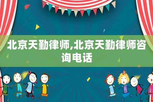 北京天勤律師,北京天勤律師咨詢電話