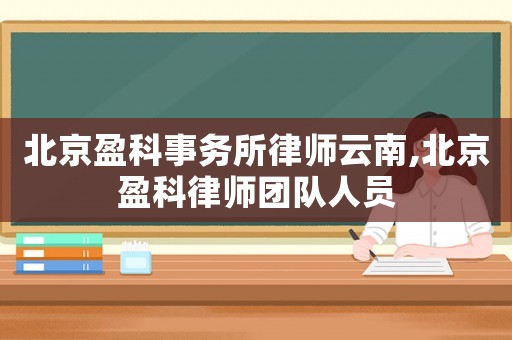 北京盈科事務(wù)所律師云南,北京盈科律師團(tuán)隊(duì)人員