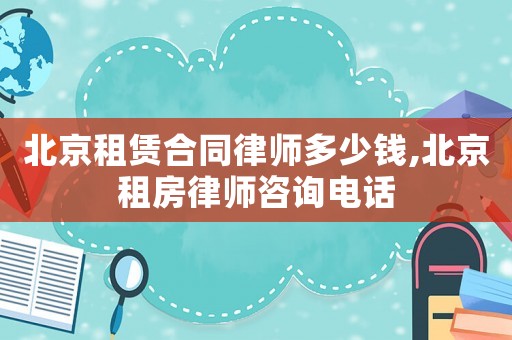 北京租賃合同律師多少錢,北京租房律師咨詢電話