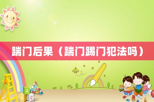 踹門后果（踹門踢門犯法嗎）